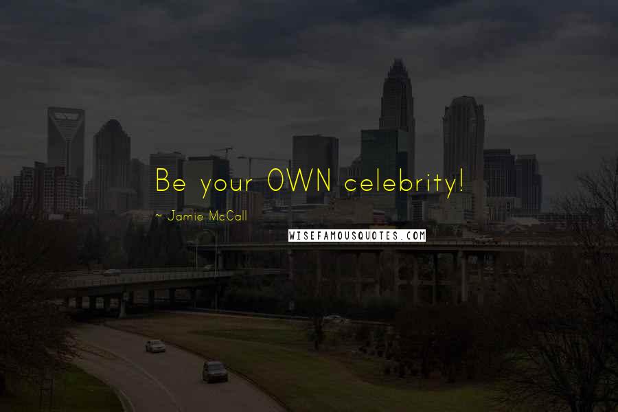 Jamie McCall Quotes: Be your OWN celebrity!