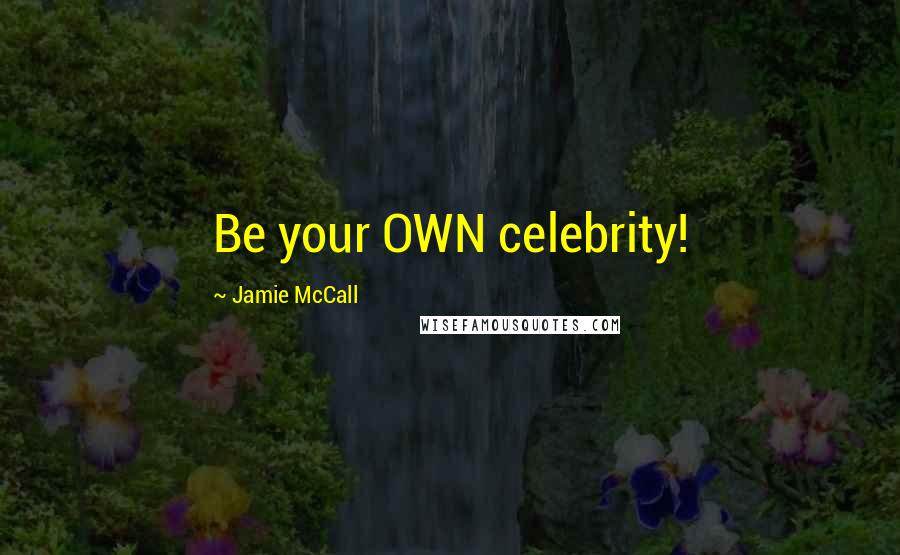 Jamie McCall Quotes: Be your OWN celebrity!