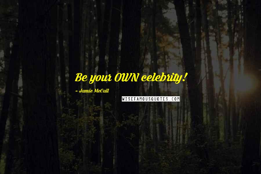 Jamie McCall Quotes: Be your OWN celebrity!