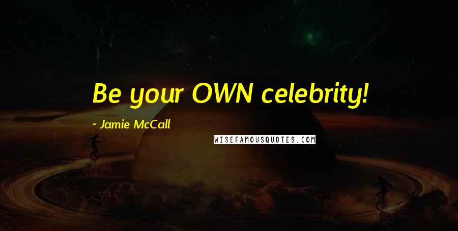 Jamie McCall Quotes: Be your OWN celebrity!