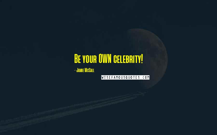 Jamie McCall Quotes: Be your OWN celebrity!