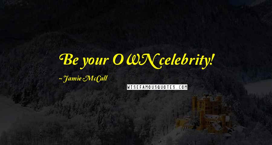 Jamie McCall Quotes: Be your OWN celebrity!