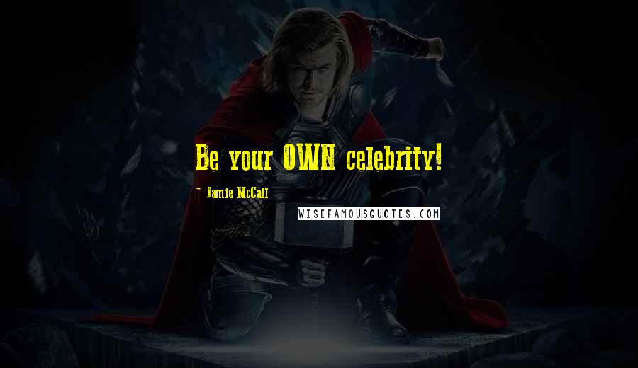 Jamie McCall Quotes: Be your OWN celebrity!