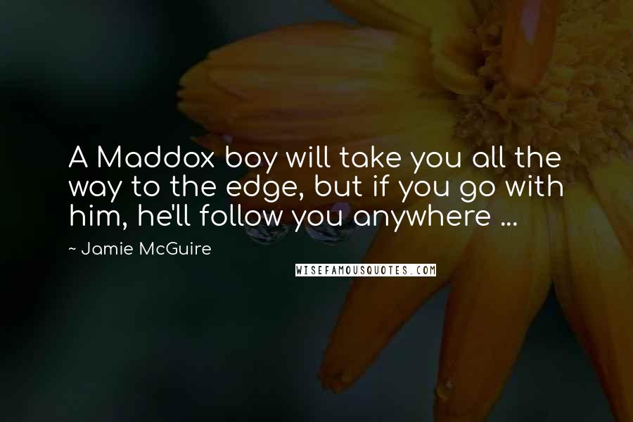 Jamie McGuire Quotes: A Maddox boy will take you all the way to the edge, but if you go with him, he'll follow you anywhere ...