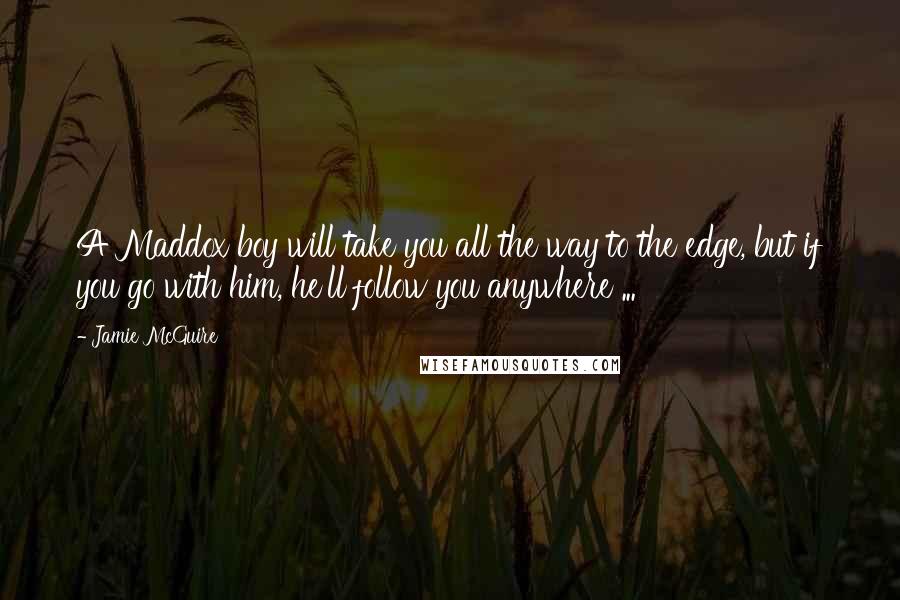 Jamie McGuire Quotes: A Maddox boy will take you all the way to the edge, but if you go with him, he'll follow you anywhere ...