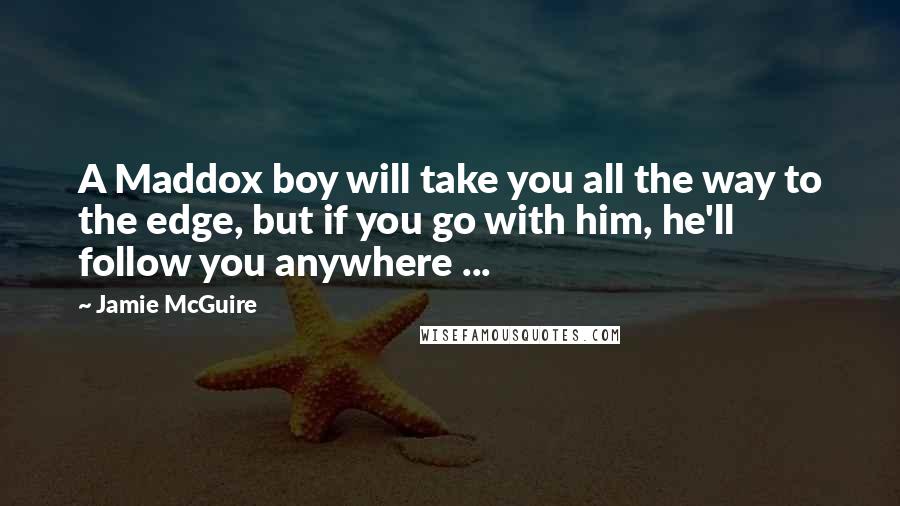 Jamie McGuire Quotes: A Maddox boy will take you all the way to the edge, but if you go with him, he'll follow you anywhere ...