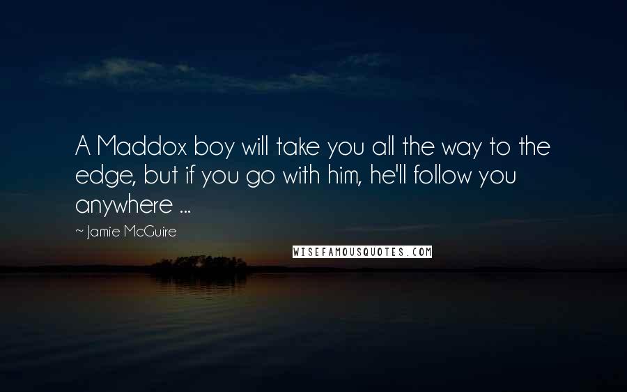 Jamie McGuire Quotes: A Maddox boy will take you all the way to the edge, but if you go with him, he'll follow you anywhere ...