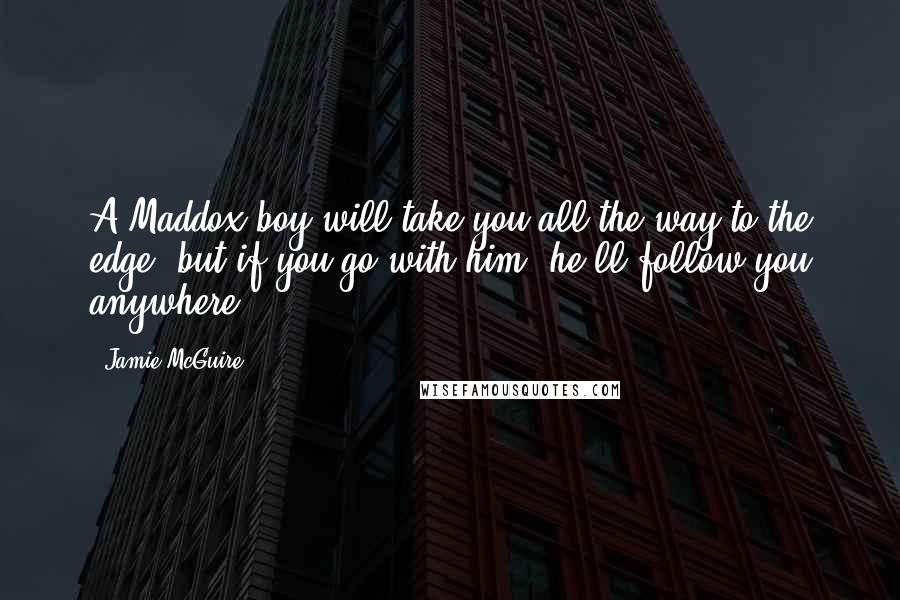 Jamie McGuire Quotes: A Maddox boy will take you all the way to the edge, but if you go with him, he'll follow you anywhere ...