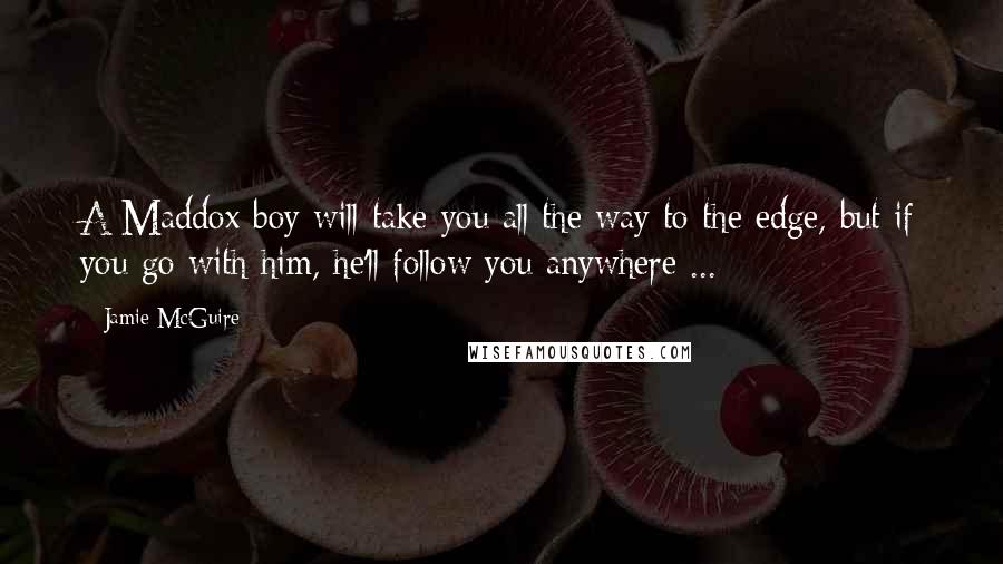 Jamie McGuire Quotes: A Maddox boy will take you all the way to the edge, but if you go with him, he'll follow you anywhere ...