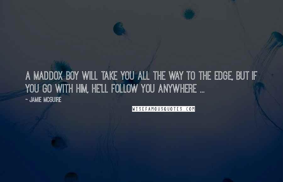 Jamie McGuire Quotes: A Maddox boy will take you all the way to the edge, but if you go with him, he'll follow you anywhere ...