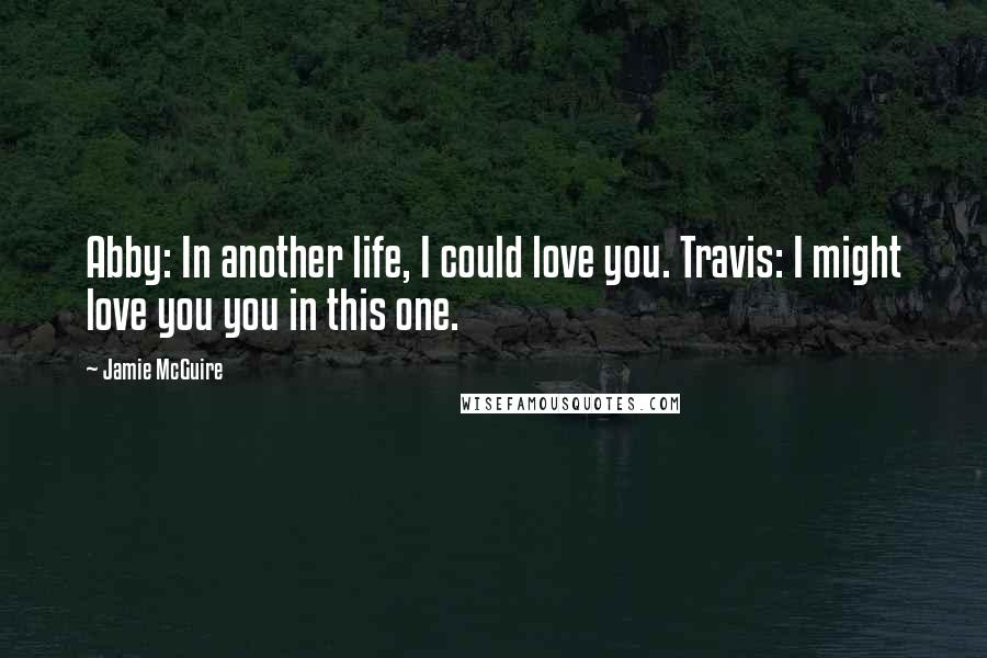 Jamie McGuire Quotes: Abby: In another life, I could love you. Travis: I might love you you in this one.