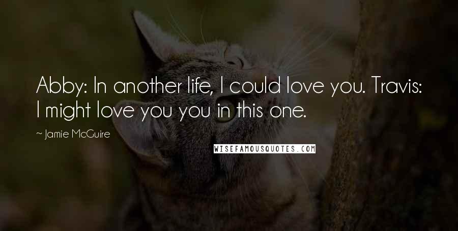 Jamie McGuire Quotes: Abby: In another life, I could love you. Travis: I might love you you in this one.