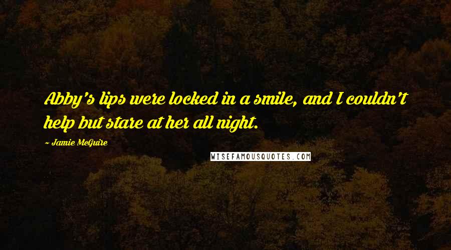 Jamie McGuire Quotes: Abby's lips were locked in a smile, and I couldn't help but stare at her all night.