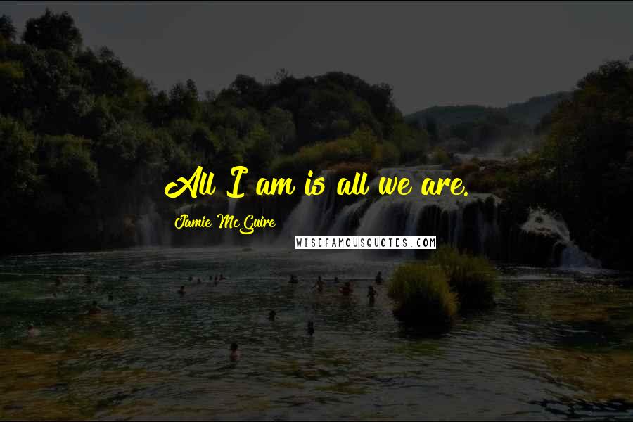 Jamie McGuire Quotes: All I am is all we are.