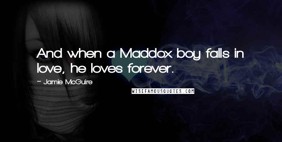 Jamie McGuire Quotes: And when a Maddox boy falls in love, he loves forever.