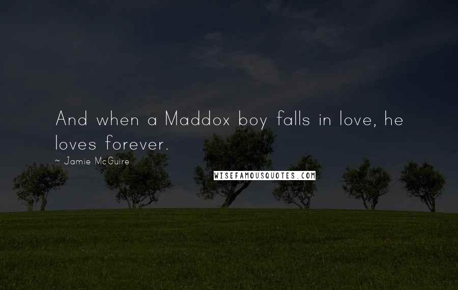 Jamie McGuire Quotes: And when a Maddox boy falls in love, he loves forever.