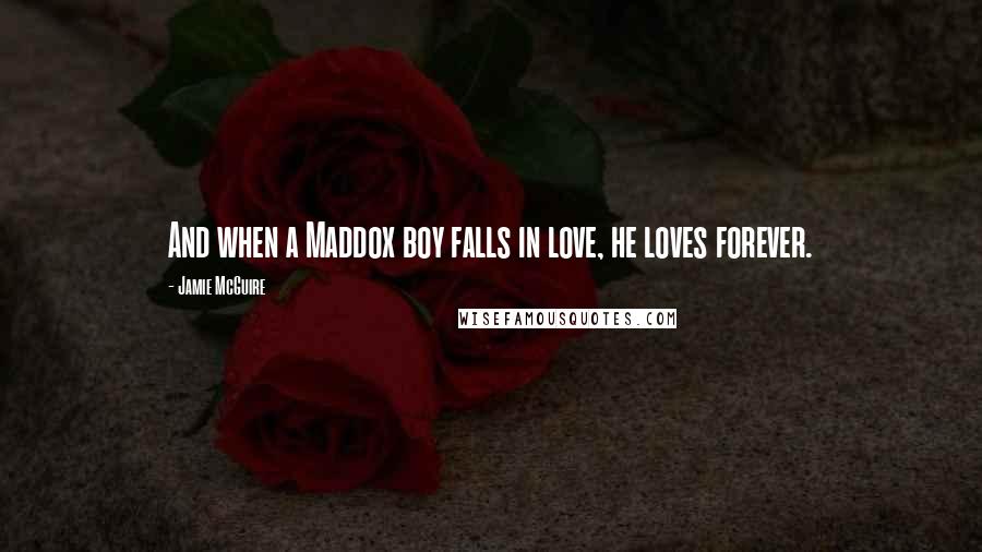 Jamie McGuire Quotes: And when a Maddox boy falls in love, he loves forever.