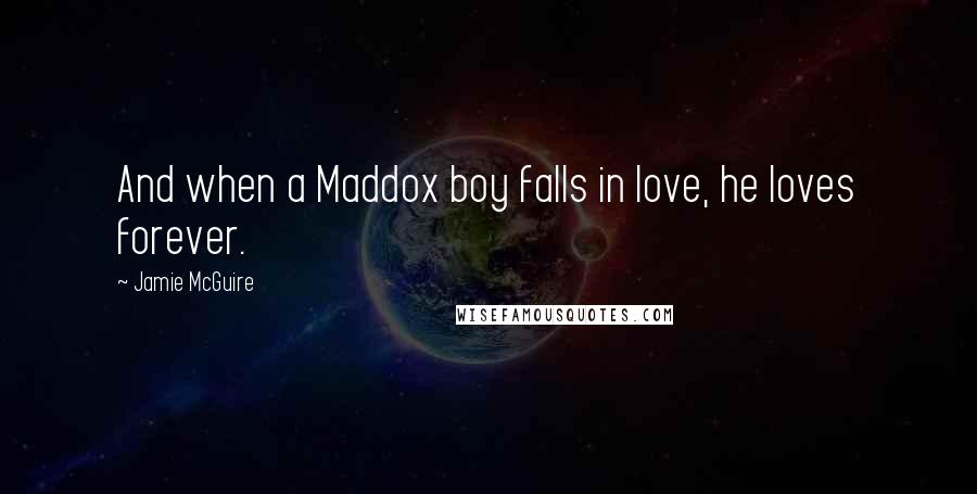 Jamie McGuire Quotes: And when a Maddox boy falls in love, he loves forever.