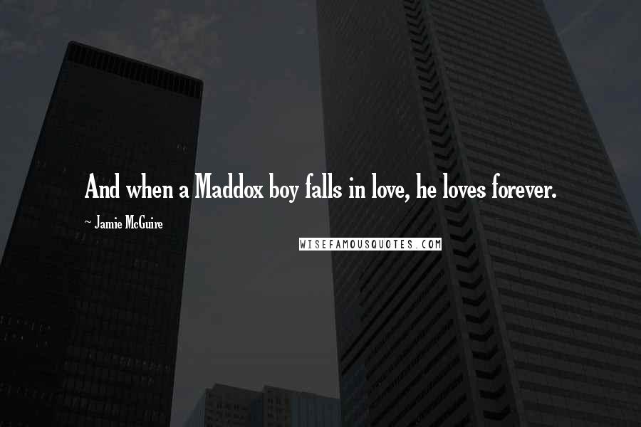 Jamie McGuire Quotes: And when a Maddox boy falls in love, he loves forever.