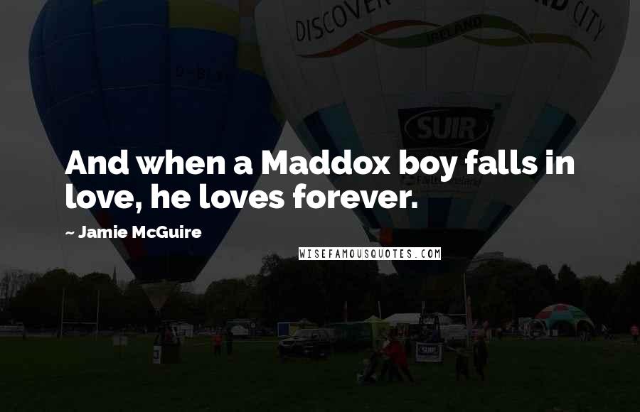 Jamie McGuire Quotes: And when a Maddox boy falls in love, he loves forever.