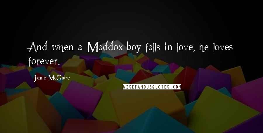 Jamie McGuire Quotes: And when a Maddox boy falls in love, he loves forever.