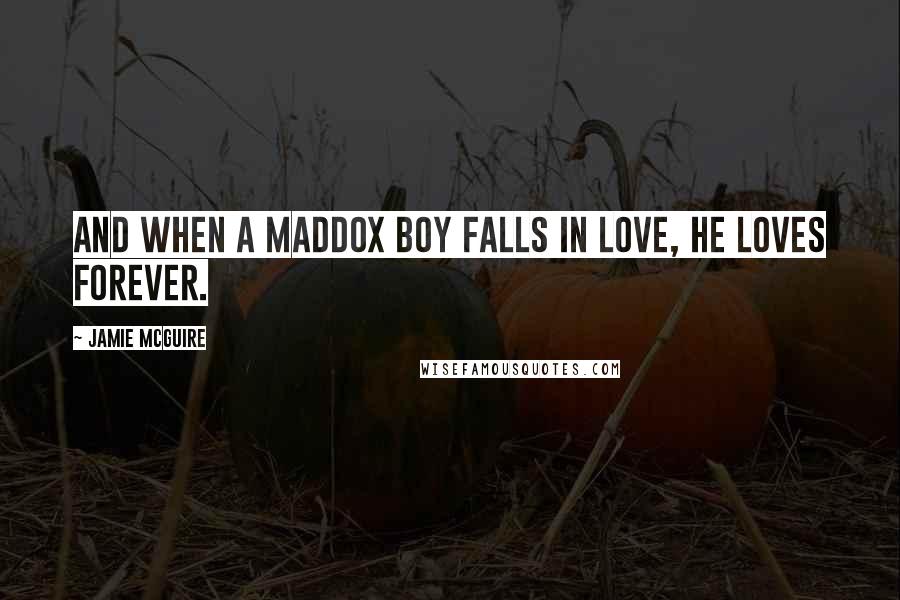 Jamie McGuire Quotes: And when a Maddox boy falls in love, he loves forever.