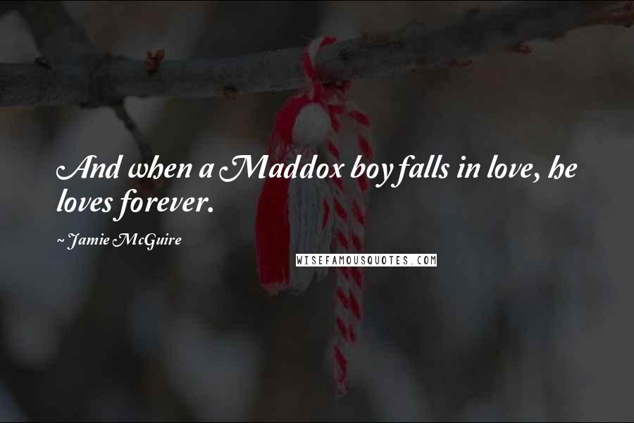 Jamie McGuire Quotes: And when a Maddox boy falls in love, he loves forever.