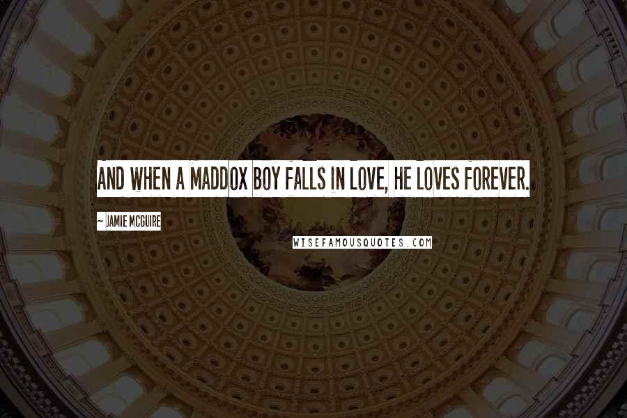 Jamie McGuire Quotes: And when a Maddox boy falls in love, he loves forever.