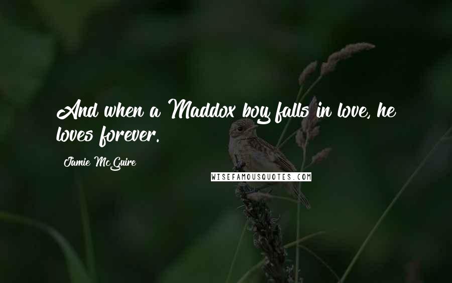 Jamie McGuire Quotes: And when a Maddox boy falls in love, he loves forever.