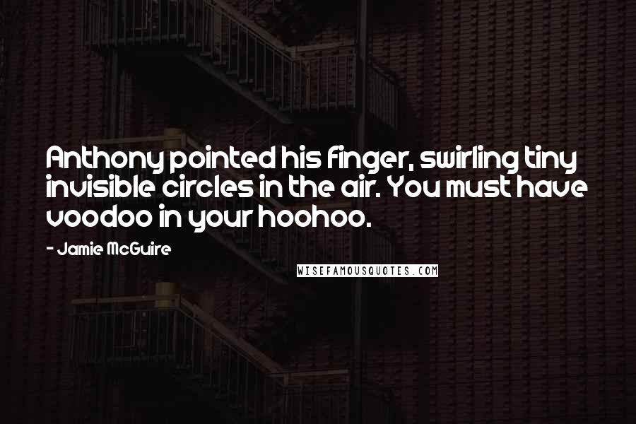 Jamie McGuire Quotes: Anthony pointed his finger, swirling tiny invisible circles in the air. You must have voodoo in your hoohoo.