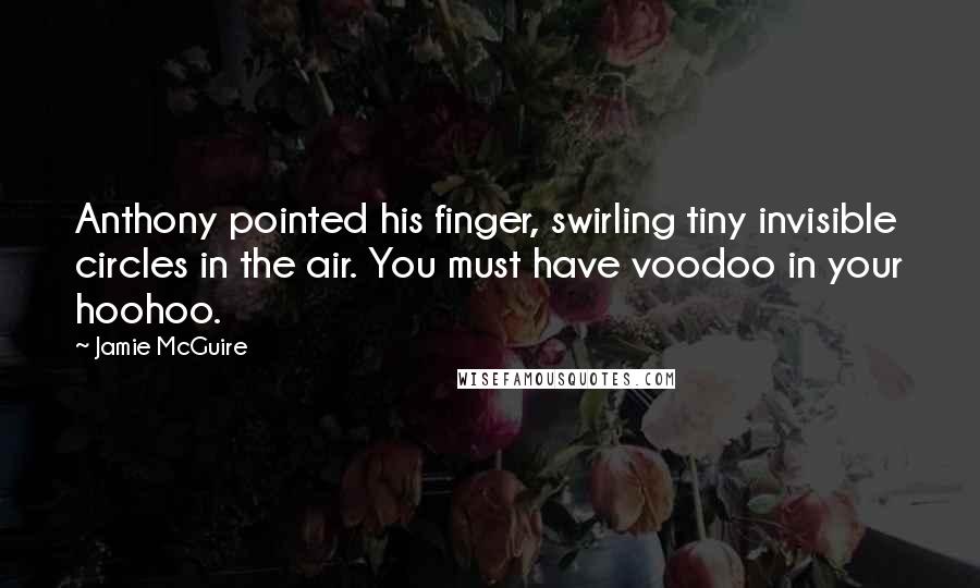 Jamie McGuire Quotes: Anthony pointed his finger, swirling tiny invisible circles in the air. You must have voodoo in your hoohoo.