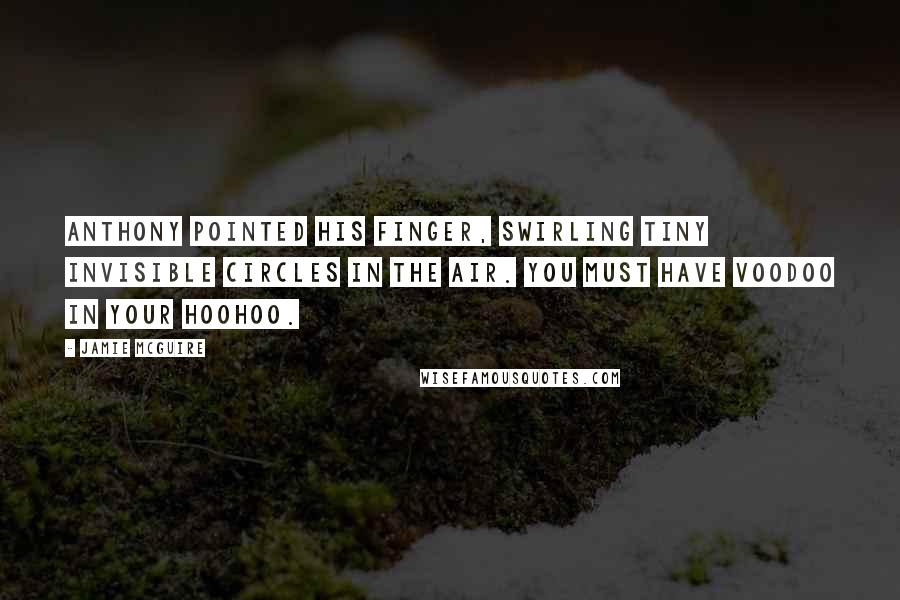 Jamie McGuire Quotes: Anthony pointed his finger, swirling tiny invisible circles in the air. You must have voodoo in your hoohoo.
