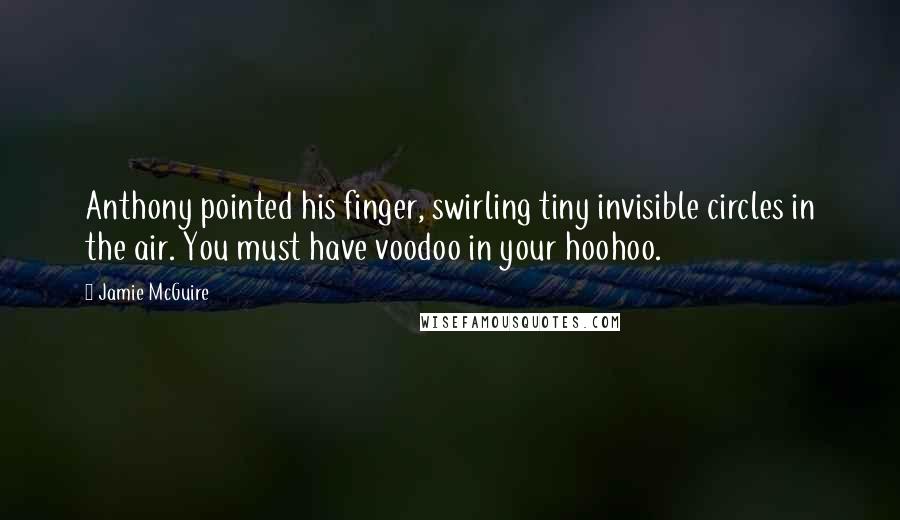 Jamie McGuire Quotes: Anthony pointed his finger, swirling tiny invisible circles in the air. You must have voodoo in your hoohoo.