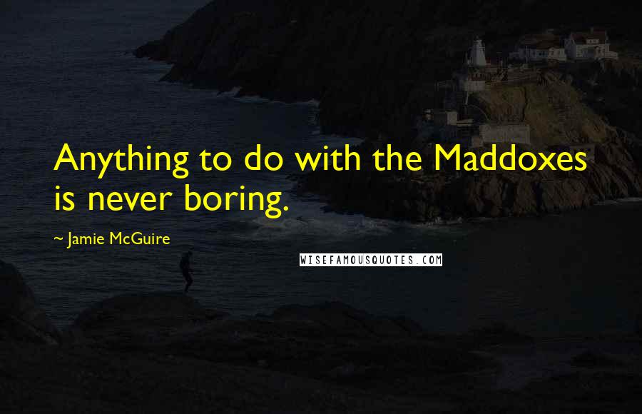 Jamie McGuire Quotes: Anything to do with the Maddoxes is never boring.