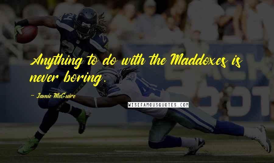 Jamie McGuire Quotes: Anything to do with the Maddoxes is never boring.