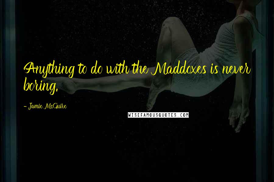 Jamie McGuire Quotes: Anything to do with the Maddoxes is never boring.