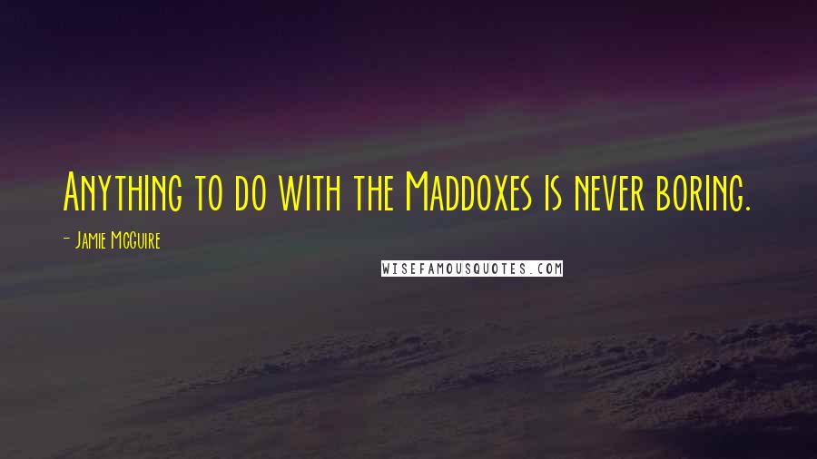 Jamie McGuire Quotes: Anything to do with the Maddoxes is never boring.