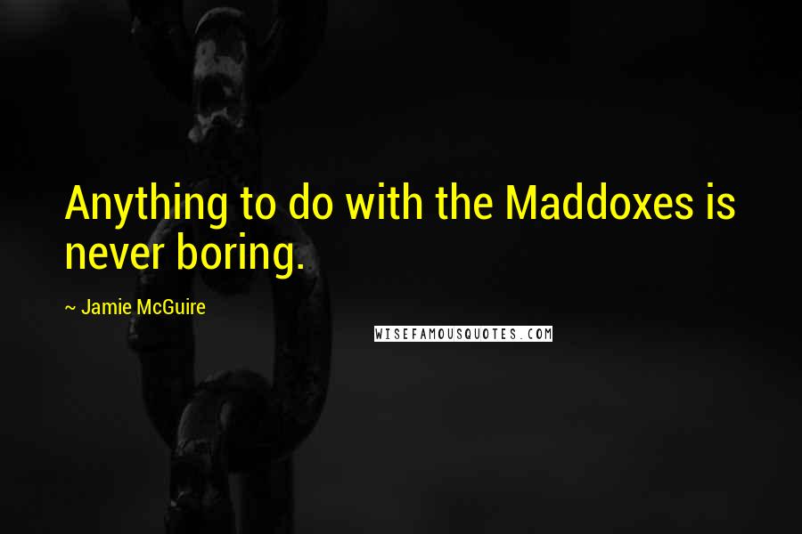 Jamie McGuire Quotes: Anything to do with the Maddoxes is never boring.