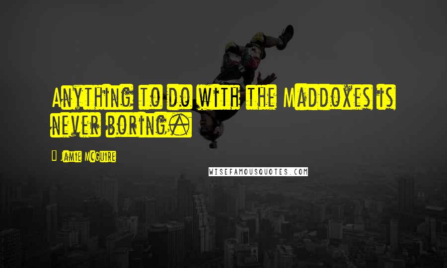 Jamie McGuire Quotes: Anything to do with the Maddoxes is never boring.