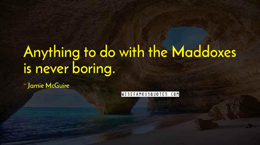 Jamie McGuire Quotes: Anything to do with the Maddoxes is never boring.