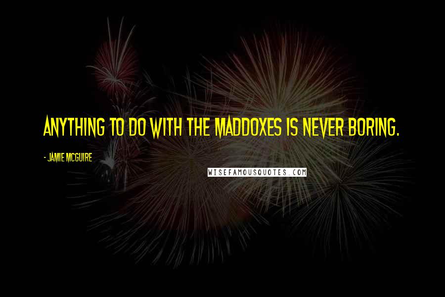 Jamie McGuire Quotes: Anything to do with the Maddoxes is never boring.