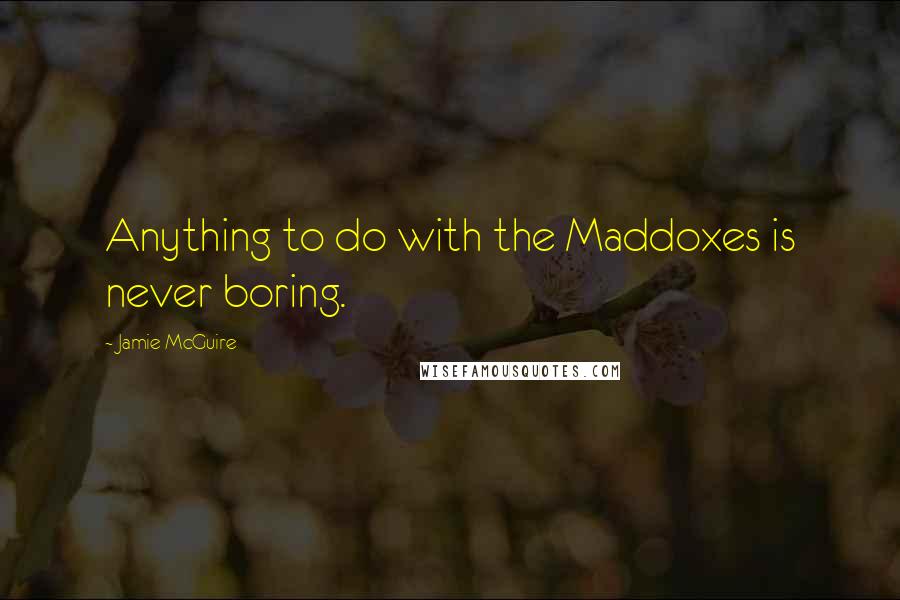 Jamie McGuire Quotes: Anything to do with the Maddoxes is never boring.