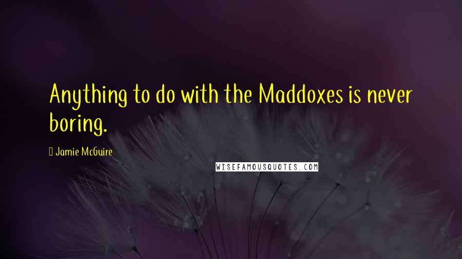 Jamie McGuire Quotes: Anything to do with the Maddoxes is never boring.