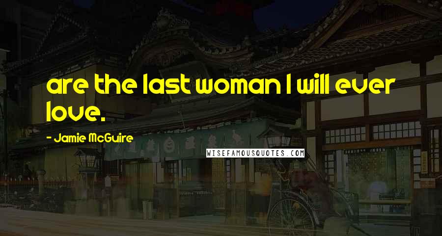Jamie McGuire Quotes: are the last woman I will ever love.