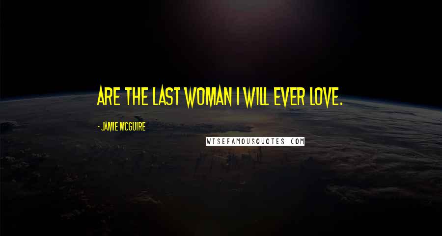 Jamie McGuire Quotes: are the last woman I will ever love.