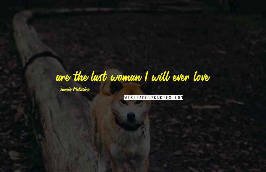 Jamie McGuire Quotes: are the last woman I will ever love.