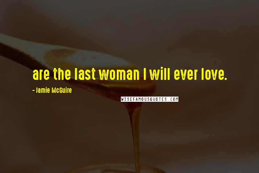Jamie McGuire Quotes: are the last woman I will ever love.