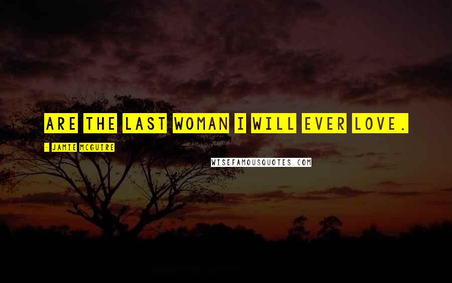 Jamie McGuire Quotes: are the last woman I will ever love.