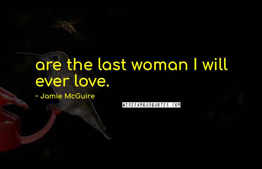 Jamie McGuire Quotes: are the last woman I will ever love.