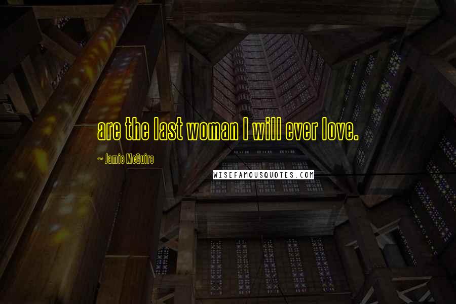 Jamie McGuire Quotes: are the last woman I will ever love.